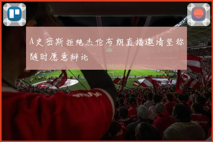 A史密斯拒绝杰伦布朗直播邀请坚称随时愿意辩论