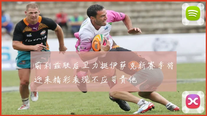 前利兹联后卫力挺伊萨克新赛季将迎来精彩表现不应苛责他