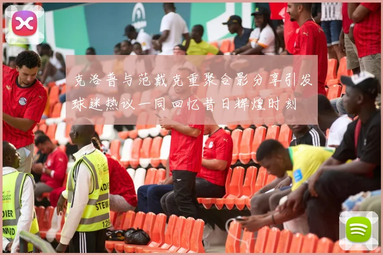 克洛普与范戴克重聚合影分享引发球迷热议一同回忆昔日辉煌时刻