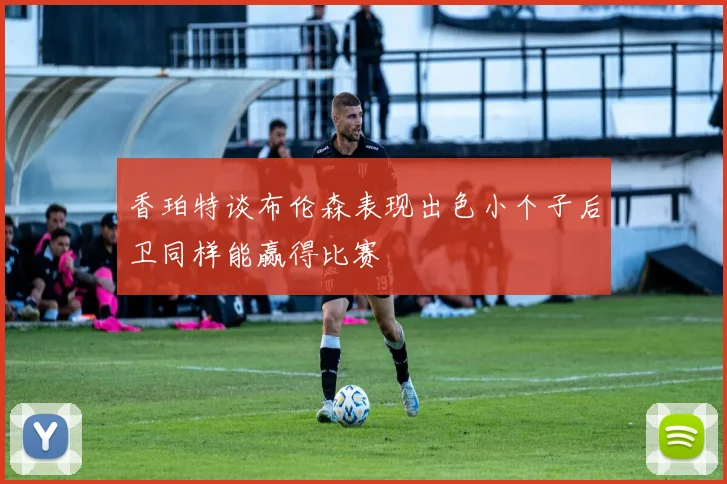 香珀特谈布伦森表现出色小个子后卫同样能赢得比赛