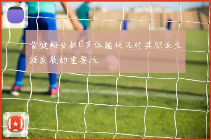 黄健翔分析C罗体能状况对其职业生涯发展的重要性